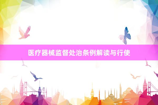 医疗器械监督处治条例解读与行使